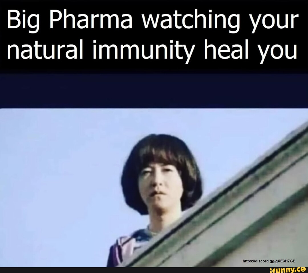 Big Pharma watching your natural immunity heal you iFunny