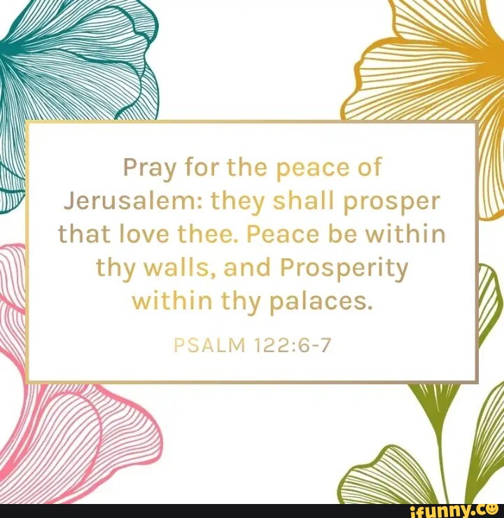 Pray for the peace of Jerusalem: they shall prosper that love thee