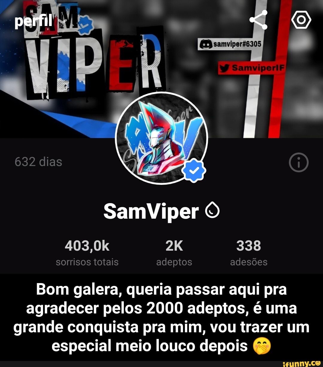 perfil
SamViper
403,0k 338
sorrisos totais adeptos adesões
Bom galera, queria passar aqui pra agradecer pelos 2000 adeptos, é uma
grande conquista pra mim, vou trazer um
especial meio louco depois - Bom galera, queria passar aqui pra agradecer pelos 2000 adeptos, é uma grande conquista pra mim, vou trazer um especial meio louco depois 🤭