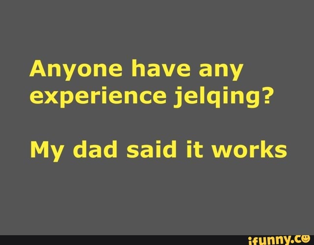 Anyone have any
experience jelqing?
My dad said it works