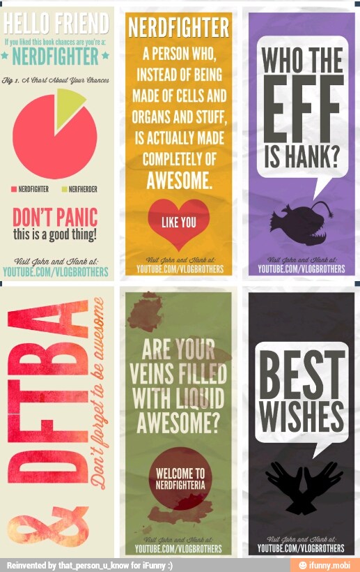 NERDFIGHTER
e
GITA NOR:
DON'T PANIC
this is a good thing!
Hal John and Hank ot:
YOUTUBE COM /VLOGBROTHERS
forgel lo
be
AS
NERDFIGHTERIA
AS
YOUTUBE COM/VLOGBROTHERS