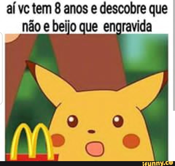 aí vc tem 8 anos e descobre que
não e beijo que engravida