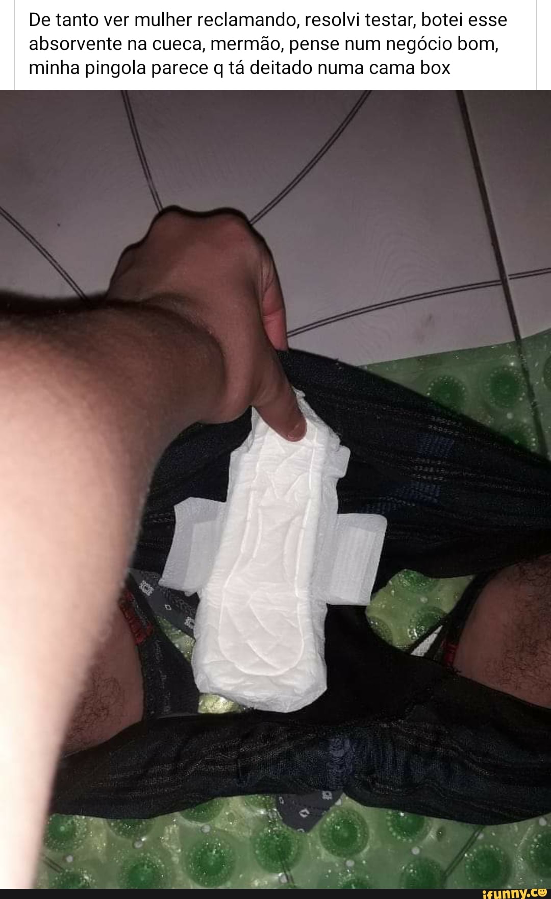 De tanto ver mulher reclamando, resolvi testar, botei esse
absorvente na cueca, mermão, pense num negócio bom,
minha pingola parece q tá deitado numa cama box