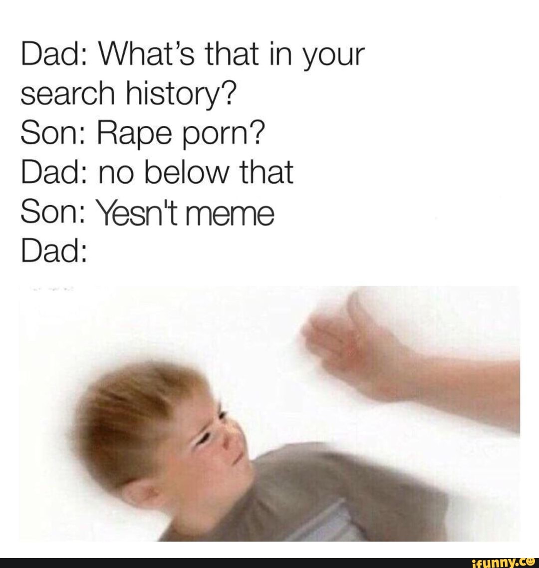 Daddy Porn Memes - Dad: What's that in your search history? Son: Rape porn? Dad ...