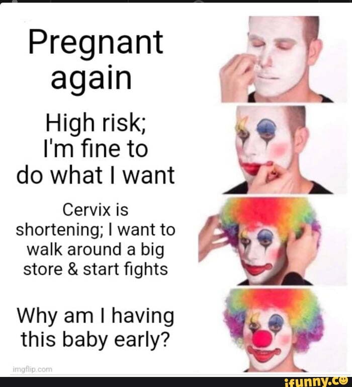 Pregnant again High risk; I'm fine to do what I want Cervix is