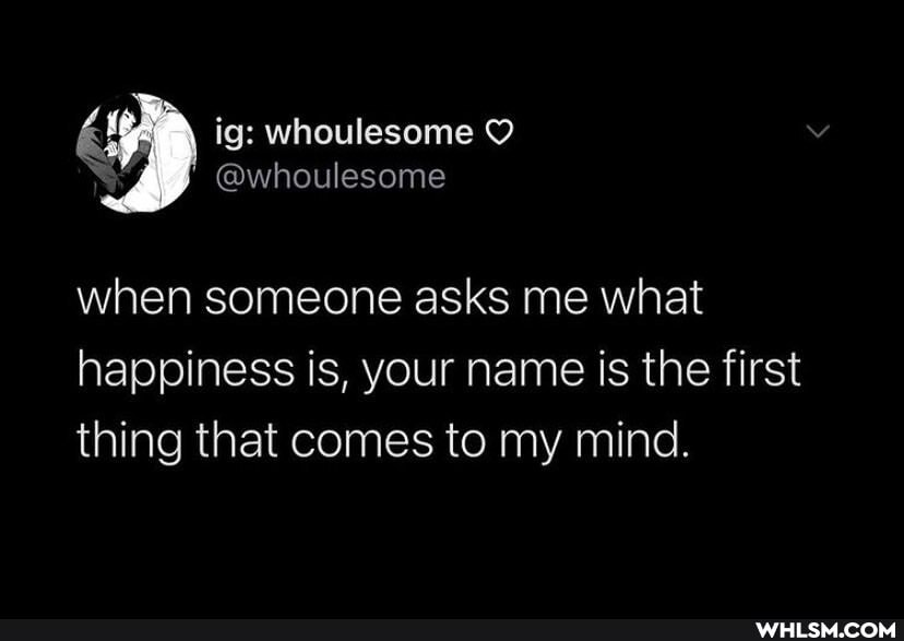 ig: whoulesome
@whoulesome
when someone asks me what happiness is, your name is the first thing that comes to my mind.