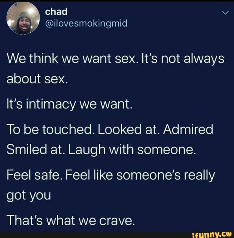 Chad We Think We Want Sex Its Not Always About Sex Its Intimacy We Want To Be Touched 7593