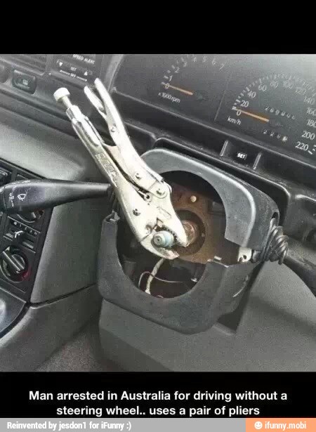 Man arrested in Australia for driving without a
steering wheel.. uses a pair of pliers