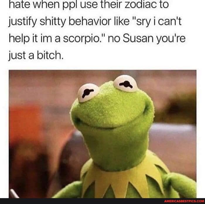 nate wnen ppl use their zodlac to justify shitty behavior like "sry can't help it in a scorpio." no Susan you're just a bitch.