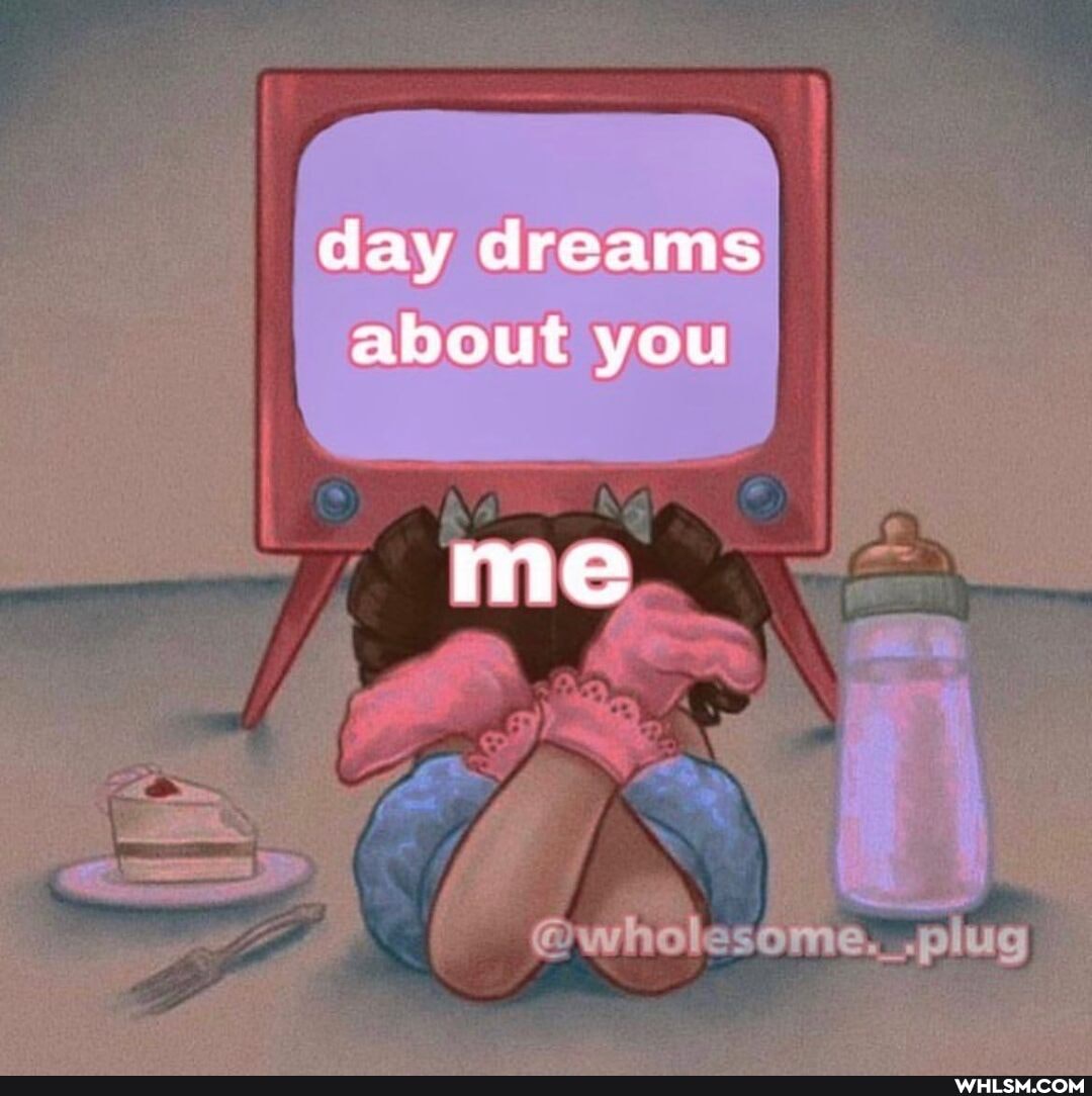 day dreams about you
me