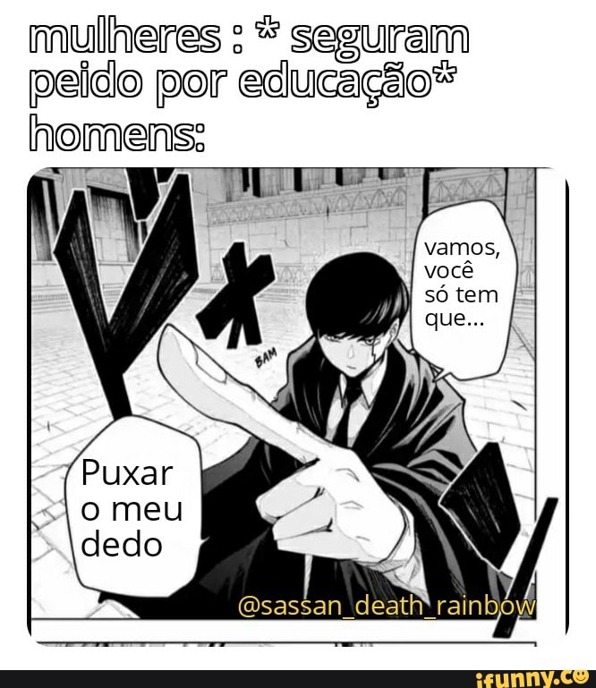 mulheres : seguram
peido por educação"
homens:
(sassan death*rainbowl