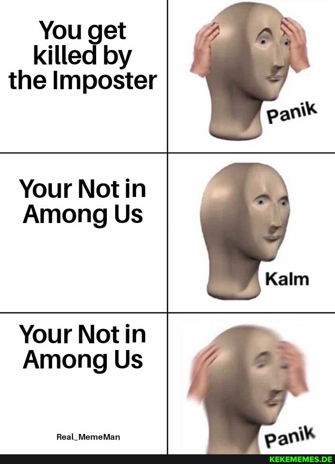 You get killed by the Imposter
Your Not in
Among Us
Your Not in
Among Us
Real_MemeMan