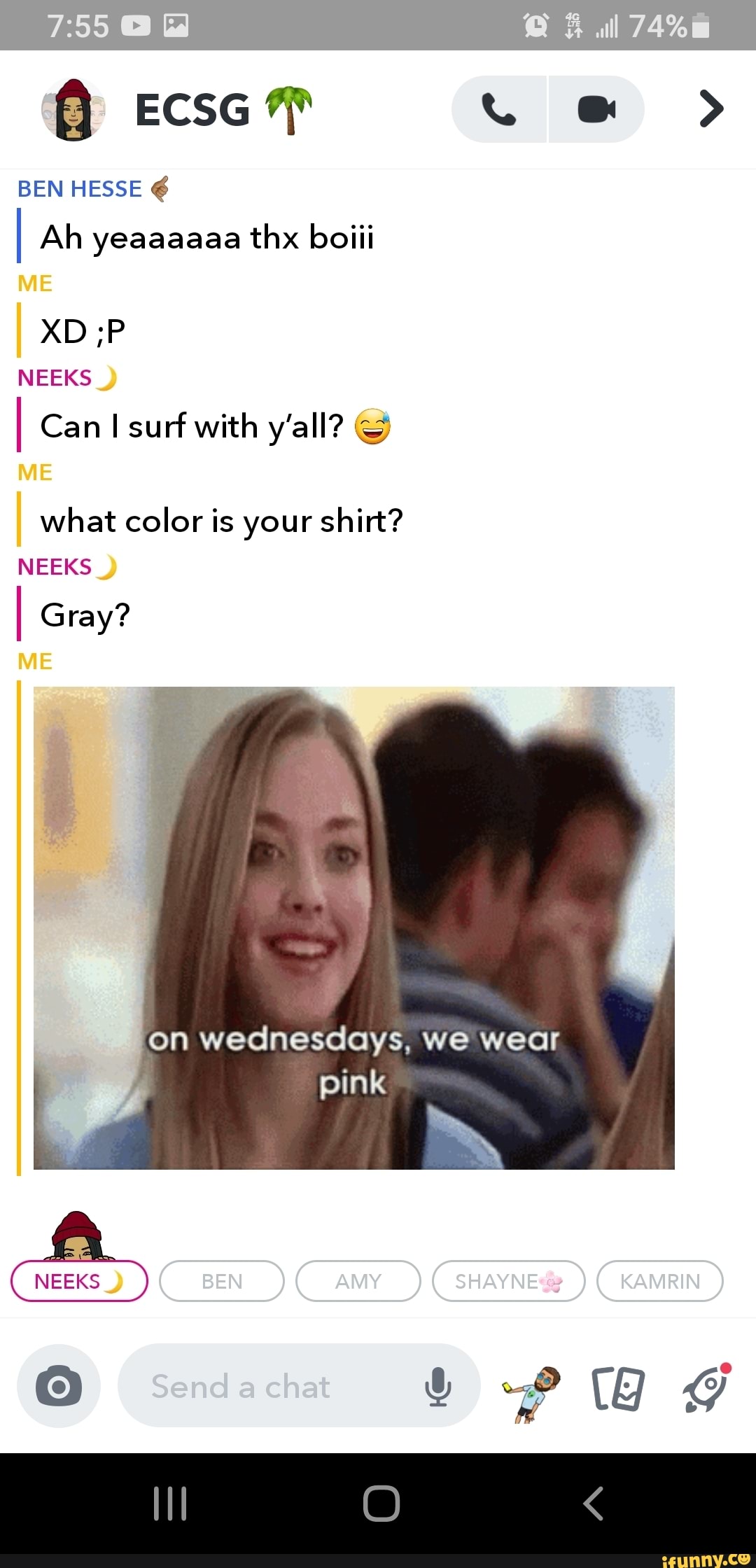 BEN HESSE
I Ah yeaaaaaa thx boiii
XD ;P NEEKS
I Can surf with y'all?
I what color is your shirt?
NEEKS I Gray?
on wednesdays, we wear
pink
