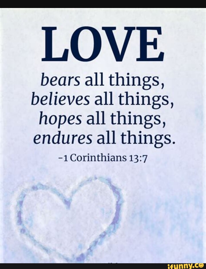 LOVE bears all things, believes all things, hopes all things, endures ...