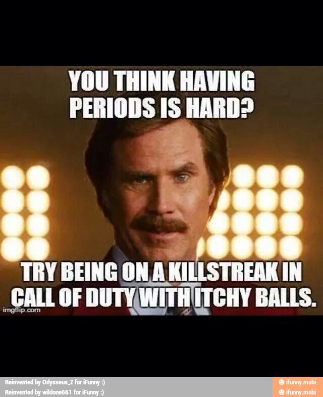 YOU THINK HAVING
PERIODS IS HARD?
TRY BEING ON
A KILLSTREAK IN