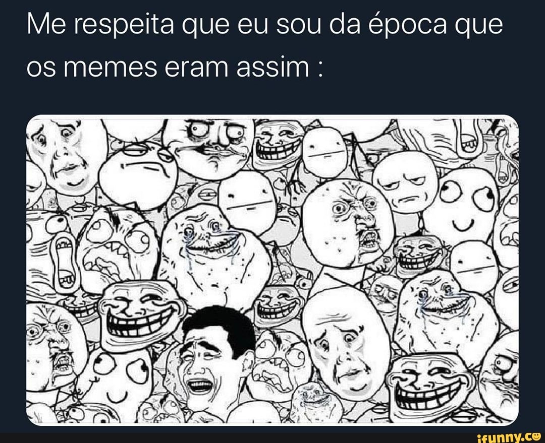 Me respeita que eu sou da época que
os memes eram assim