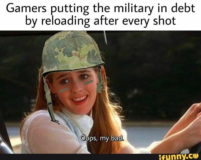 Gamers putting the military in debt
by reloading after every shot
á
