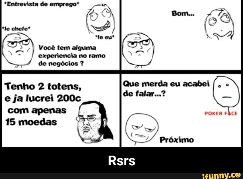 lucrei 200c
POKER FACE
"I Você tem alguma
experiencia
Tenho 2 totens, - Rsrs