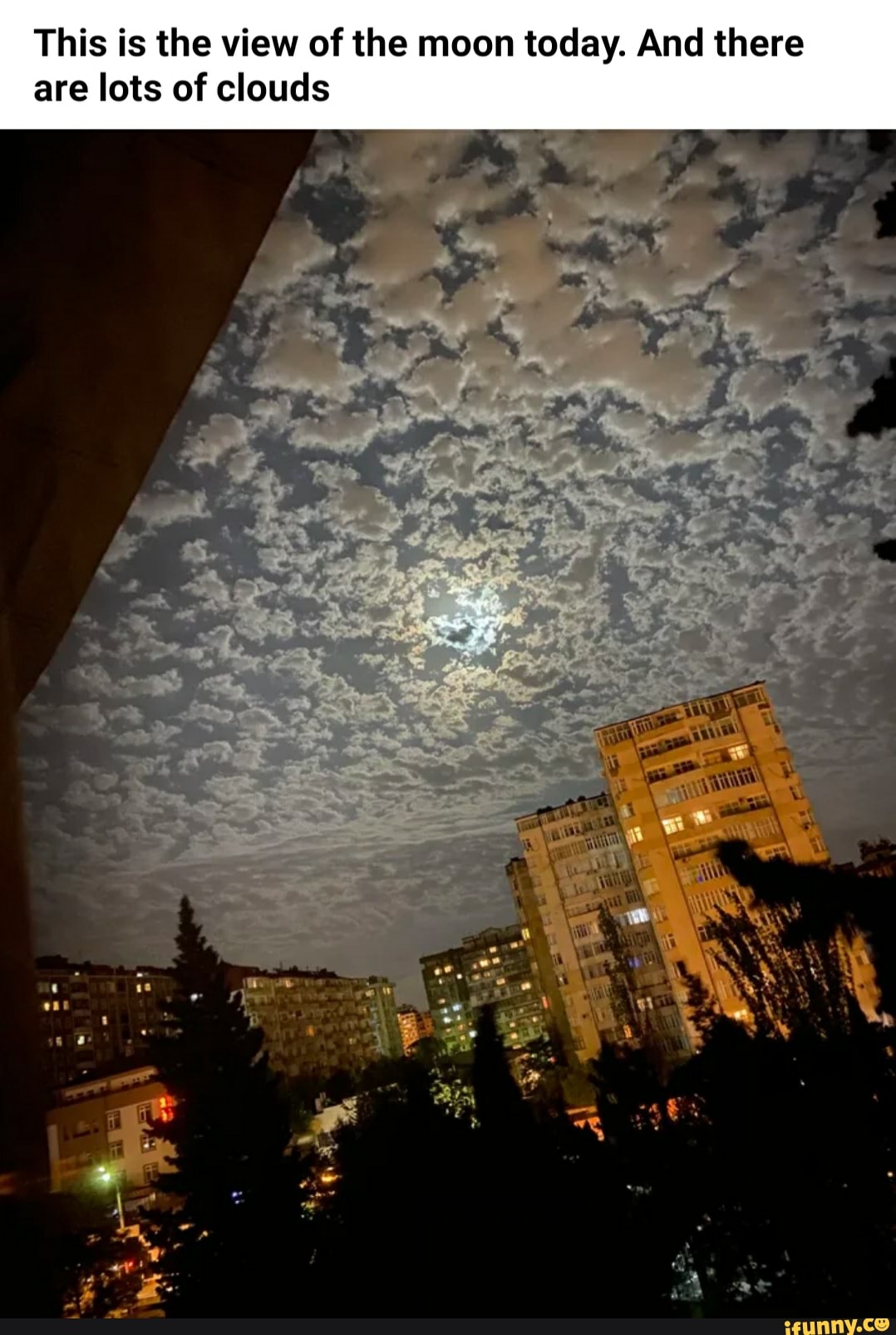 This is the view of the moon today. And there
are lots of clouds