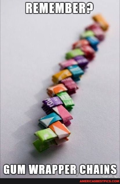 REMEMBER?
GUM WRAPPER CHAINS