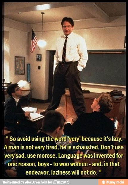 using
Amanis not very tired,
exhausted. Don't use
very sad, use morose.
Languataes invented for
"one reason, boys to woo women and, in that
endeavor, laziness will not do.