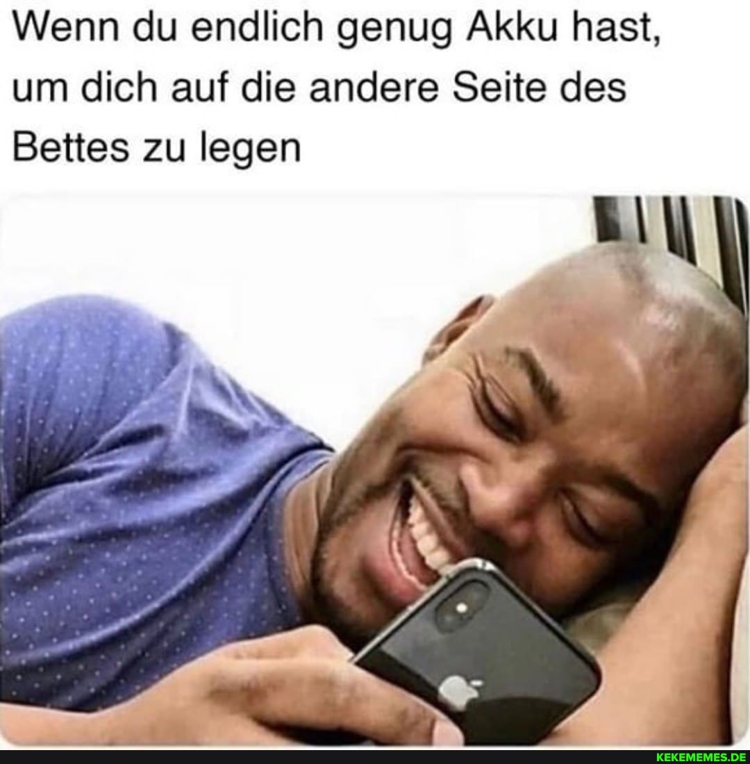 Wenn du endlich genug Akku hast, um dich auf die andere Seite des
Bettes zu legen