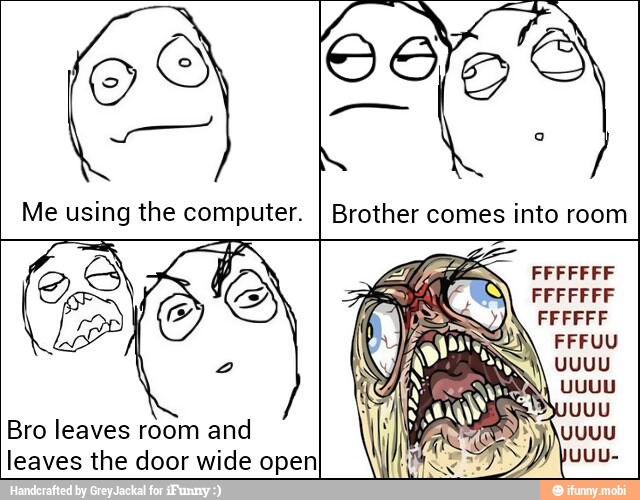 Me using the computer. Brother into
Bro leaves room and
leaves the door wide openI