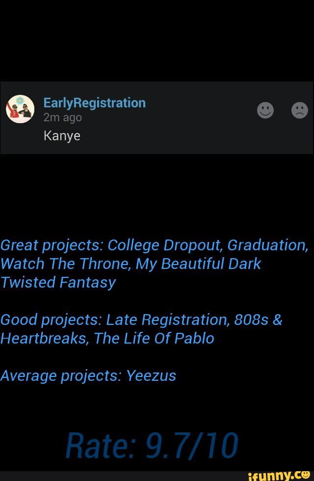 Great projects: College Dropout, Graduation,
Watch The Throne, My Beautiful Dark
Twisted Fantasy
Good projects: Late Registration, 8083 &
Heartbreaks, The Life Of Pablo