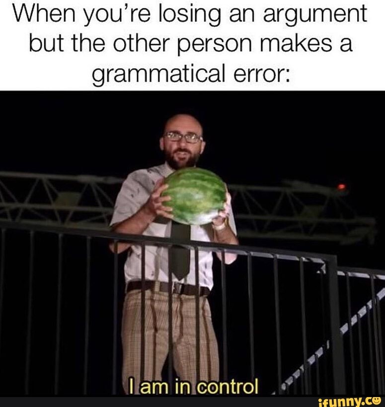 When you're losing an argument but the other person makes a
grammatical error:
Lam in