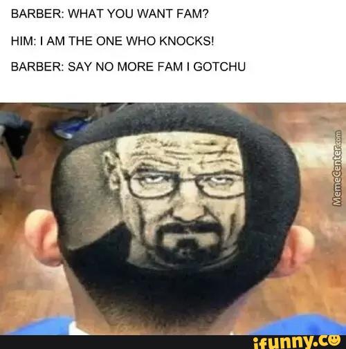 Barber What You Want Fam Him I Am The One Who Knocks Barber Say No More Fam I Gdtchu