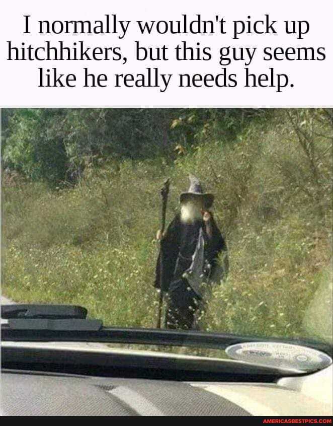 I normally wouldn't pick up hitchhikers, but this guy seems like he really needs help.