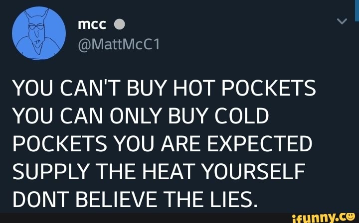 You Can T Buy Hot Pockets You Can Only Buy Cold Pockets You Are Expected Supply The Heat Yourself Dont Believe The Lies Ifunny By that respect a lean pocket would continue to be a lean pocket even if. ifunny
