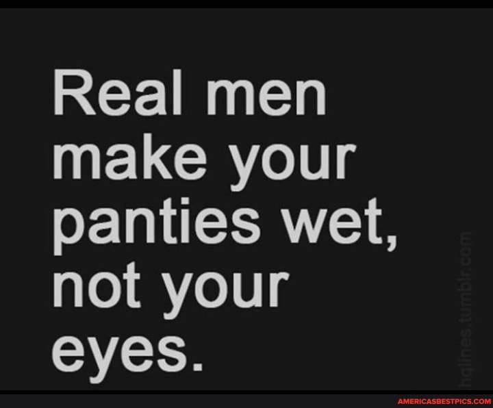 Real men make your panties wet, not your eyes. America’s best pics