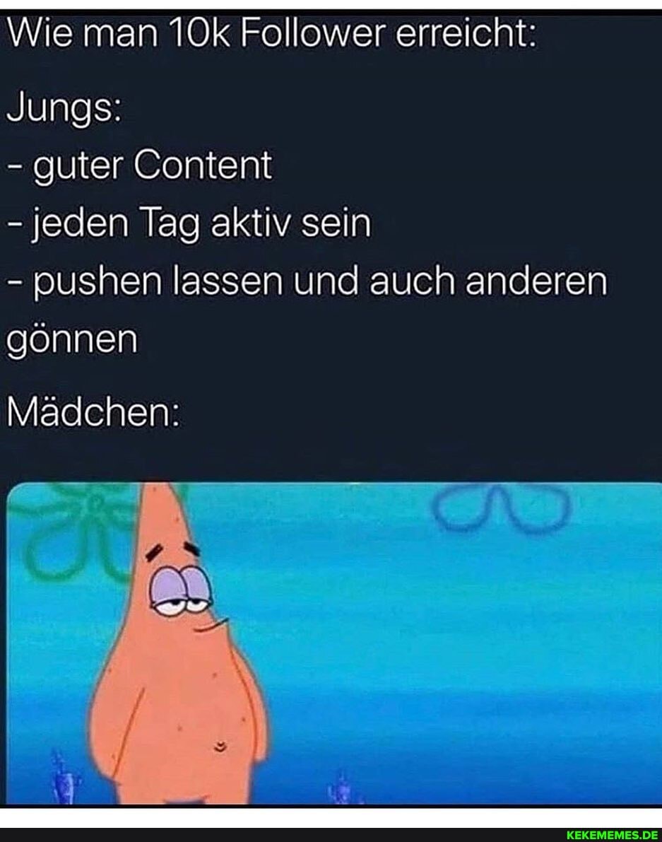 Wie man Follower erreicht:
Jungs:
- guter Content
- jeden Tag aktiv sein
- pushen lassen und auch anderen gönnen
Mädchen:
