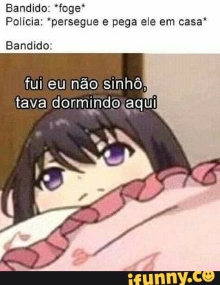 Bandido: *foge*
Policia: *persegue e pega ele em casa"
Bandido: