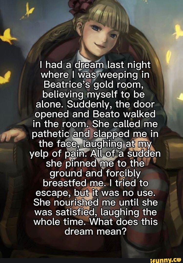 I had a dream last night where I was weeping in Beatrice's gold room