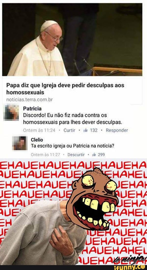 Papa diz que Igreja deve pedir desculpas aos
homossexuais
Discordo! Eu não fiz nada contra os
homossexuais para lhes dever desculpas.