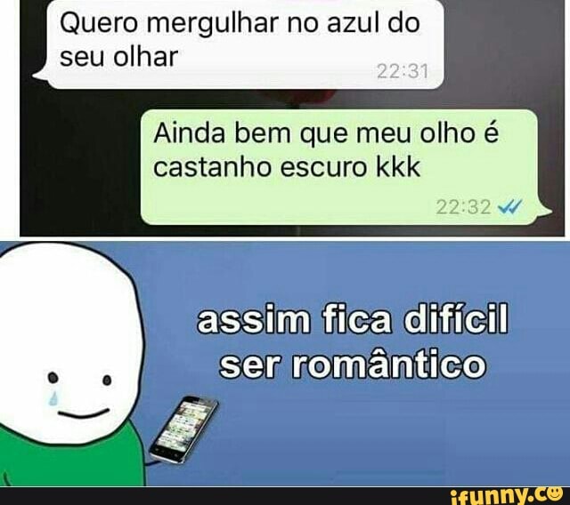 Quero mergulhar no azul do
seu olhar
SR
Ainda bem que meu olho é
castanho escuro kkk
