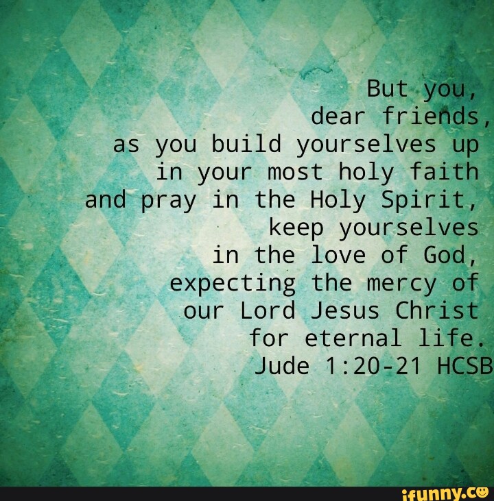 But you, dear friends, as you build yourselves up in your most holy ...