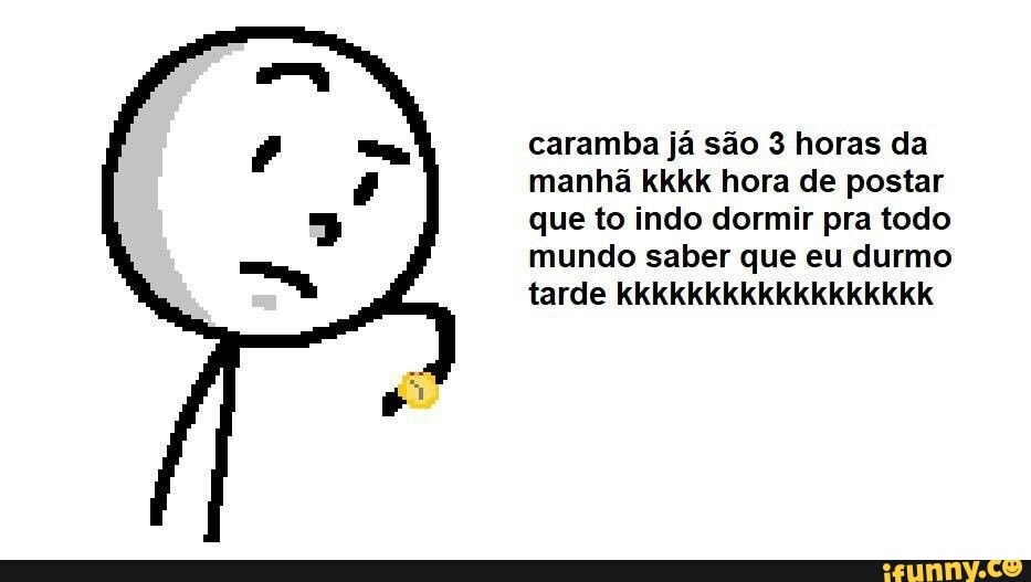 caramba já são 3 horas da manhã kkkk hora de postar que to indo dormir pra todo mundo saber que eu durmo tarde kkkkkkkkkkkkkkkkkk