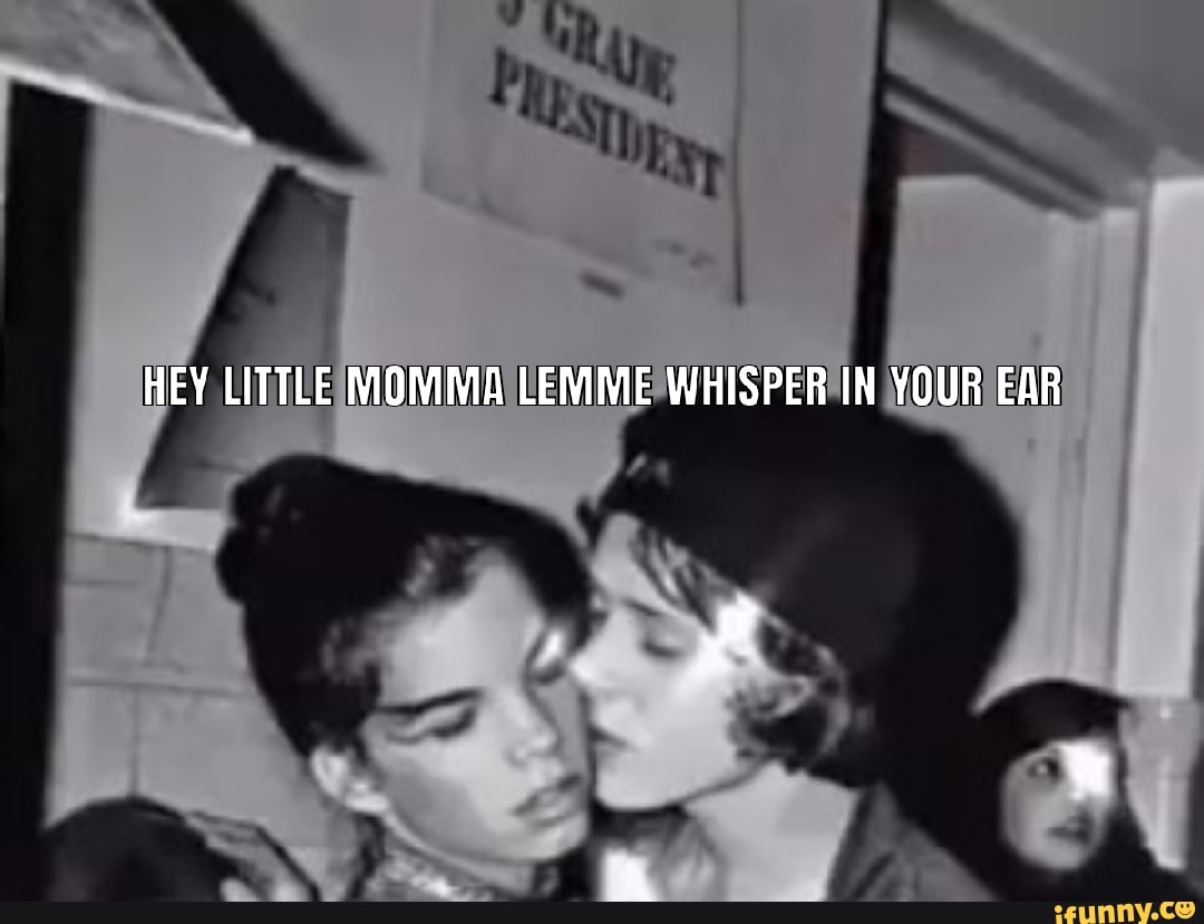 Hey Little Mama Lemme Whisper In Your Ear HEY LITTLE MOMMA LEMME WHISPER IN YOUR EAR - iFunny