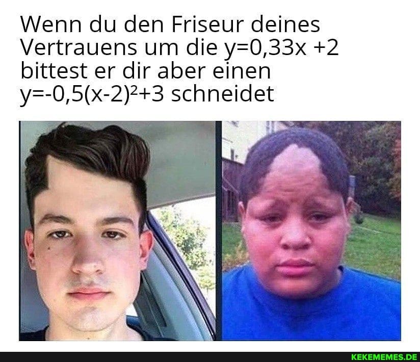 Wenn du den Friseur deines
Vertrauens um die +2 bittest er dir aber einen schneidet