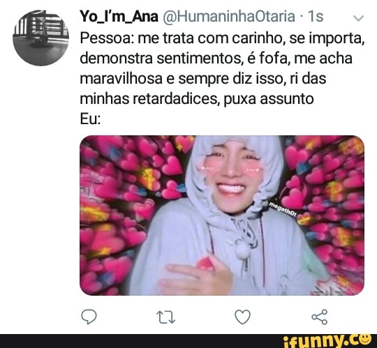1s Pessoa: me trata com carinho, se importa,
demonstra sentimentos, é fofa, me acha
minhas retardadices, puxa assunto