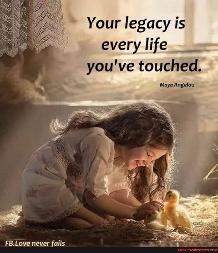 here & now - “Your legacy is every life you have ever touched
