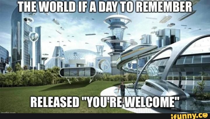 THE WORLD IF A DAY TO REMEMBER
RELEASED "YOU'RE WELCOME"