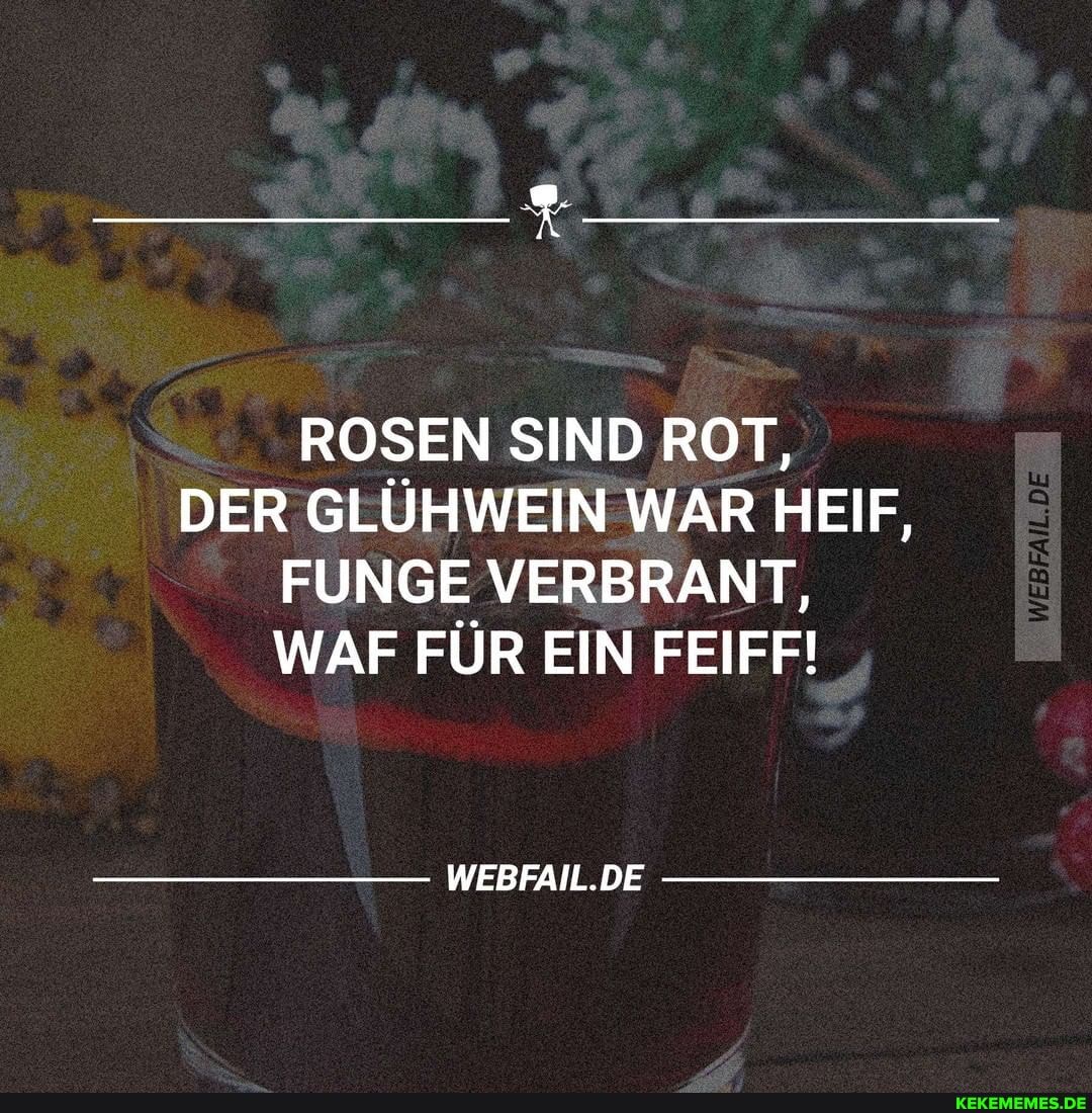 ROSEN SIND ROT,
DER GLÜHWEIN WAR HEIF,
FUNGE VERBRANT,
WAF FÜR EIN FEIFF!
WEBFAIL.DE