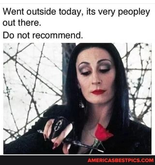 Went outside today, its very peopley out there.
Do not recommend.