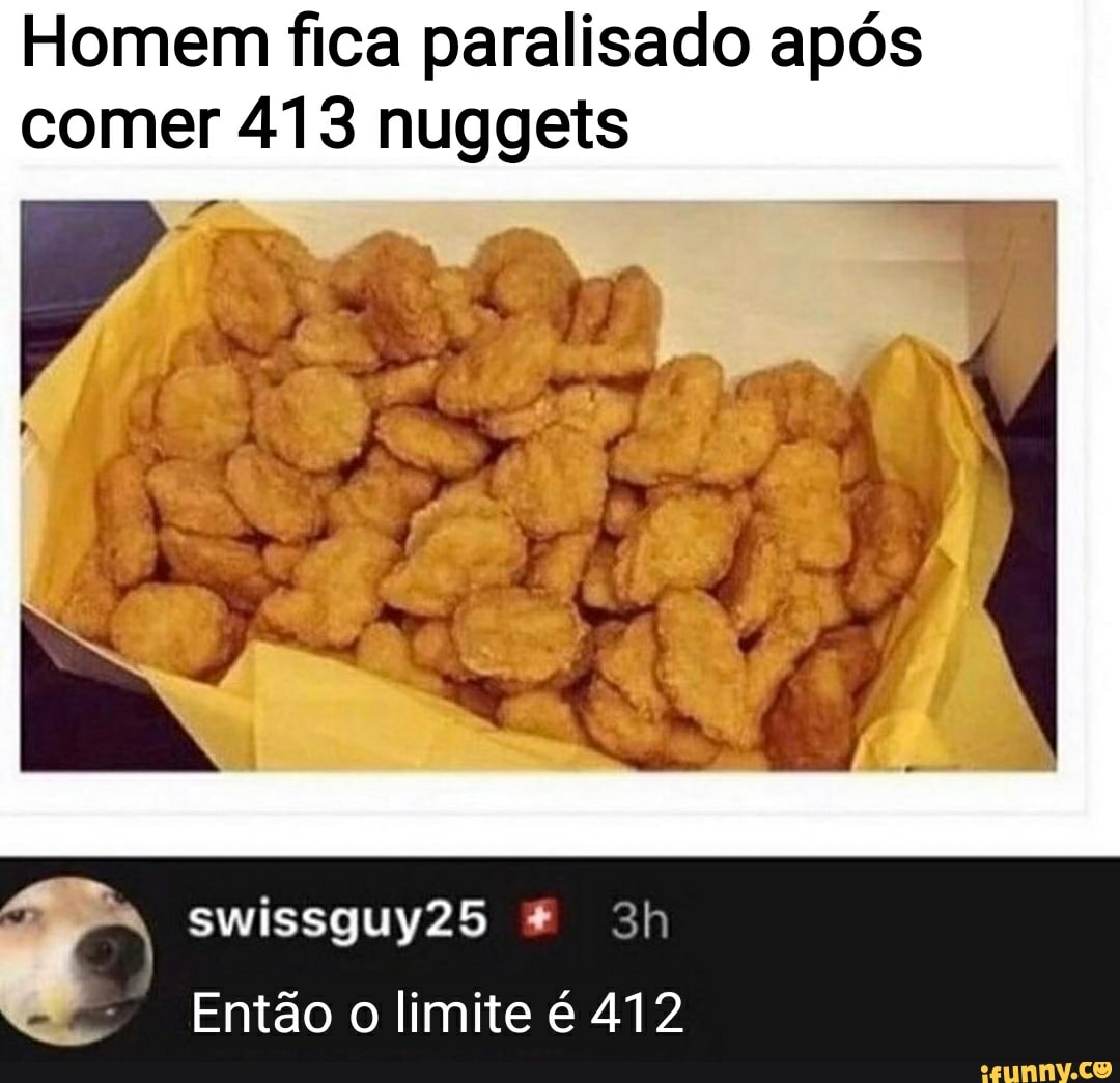 Homem fica paralisado após comer 413 nuggets
swissguy25
Então o limite é 412