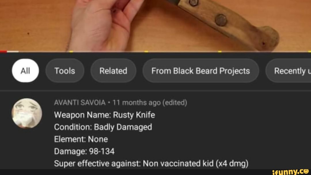 Tools Related From Black Beard Projects Recently t
AVANTI SAVOIA 11 months ago (edited)
Weapon Name: Rusty Knife
Condition: Badly Damaged
Element: None
Damage: 98-134
Super effective against: Non vaccinated kid (x4 dmg)