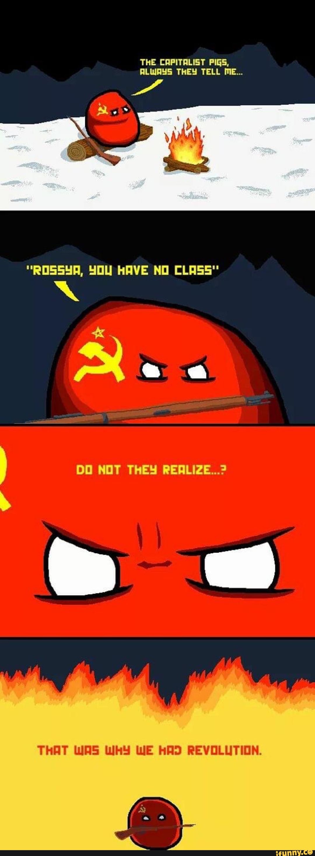 THE CAPITALIST PIGS,
ALWAYS THEY TELL ME...
"ROSSYA, YOU HAVE NO CLASS"
I DO NOT THEY REALIZE...?